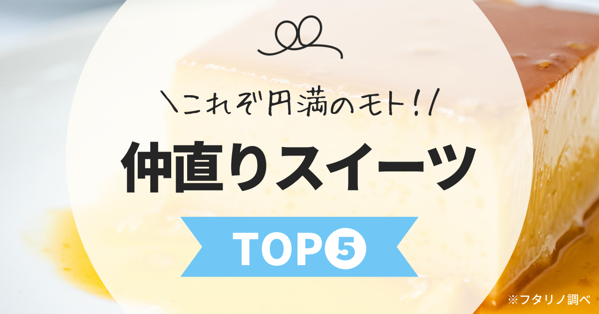 これぞ円満のもと！仲直りスイーツTOP5（フタリノ調べ）