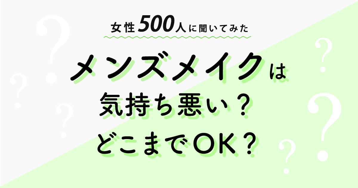 【アンケート調査結果】メンズメイクは気持ち悪い？どこまでOK？を女性500人に聞いたところ意外な事実が判明