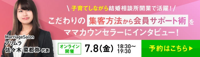 【7月8日開催】結婚相談所開業・副業を検討の方向けオンラインセミナー！20代で開業！【こだわりの集客方法から会員サポート術をママカウンセラーにインタビュー！】