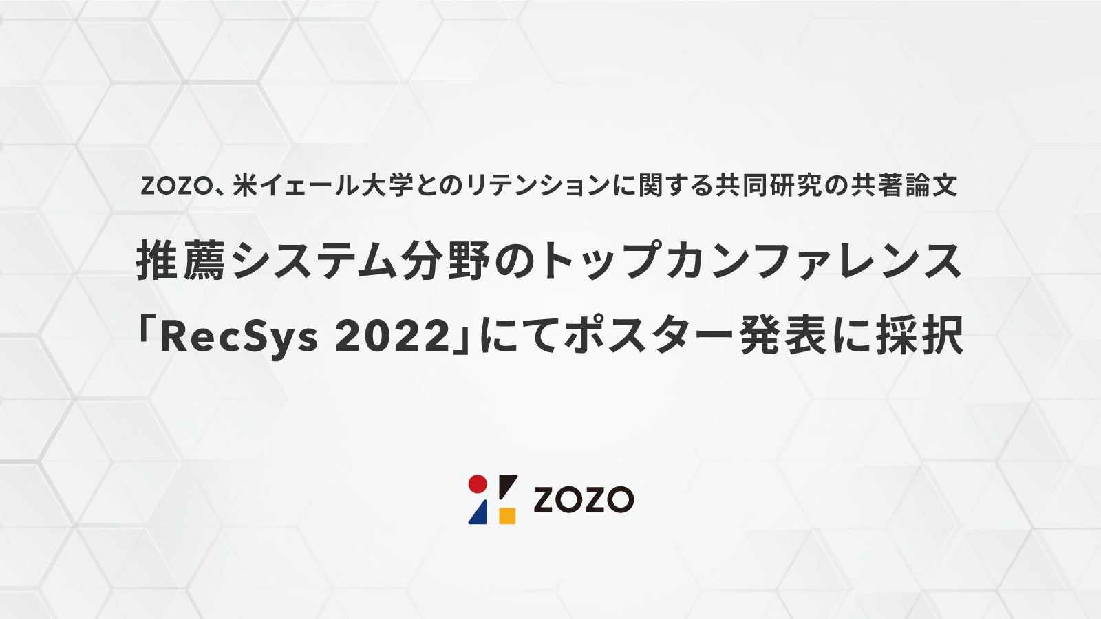 ZOZOと米イェール大学のリテンションに関する共同研究の共著論文が、推薦システム分野におけるトップカンファレンス「RecSys 2022」にてポスター発表に採択