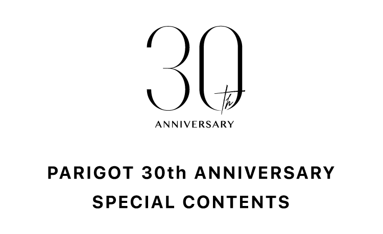 PARIGOT(パリゴ) 30th Anniversary！ スペシャルコンテンツを多数ご用意しております。