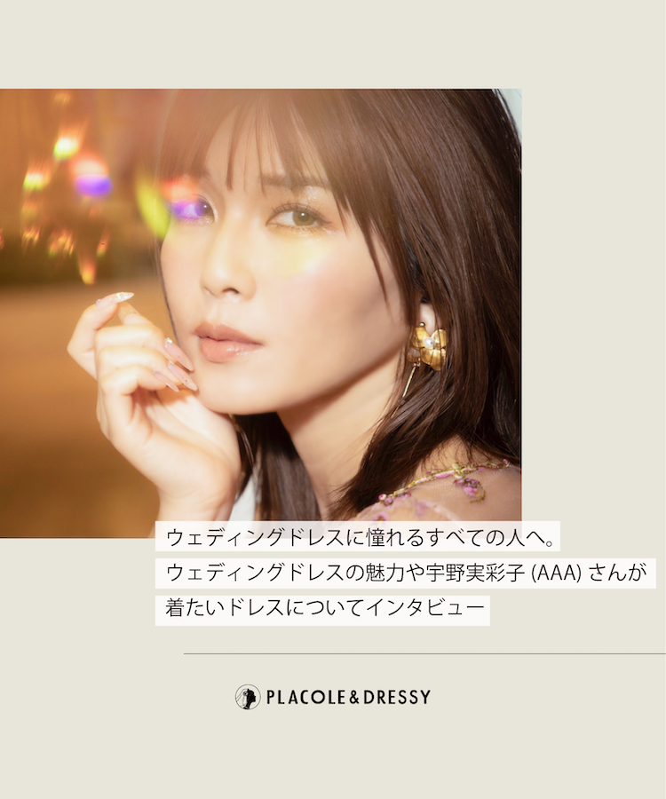 アーティスト 宇野実彩子(AAA)さんが花嫁アプリ『PLACOLE＆DRESSY』にウェディングドレス姿で初登場！ウェディングドレスに憧れるすべての人へのメッセージとは？