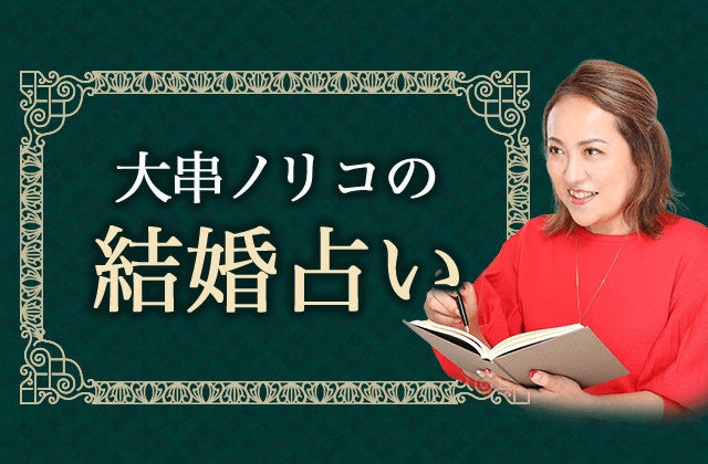 大串ノリコの【結婚占い】あなたの結婚相手は誰？特徴・出会い・結婚時期を全特定！公式占いサイトにて結婚占いを一般公開中。