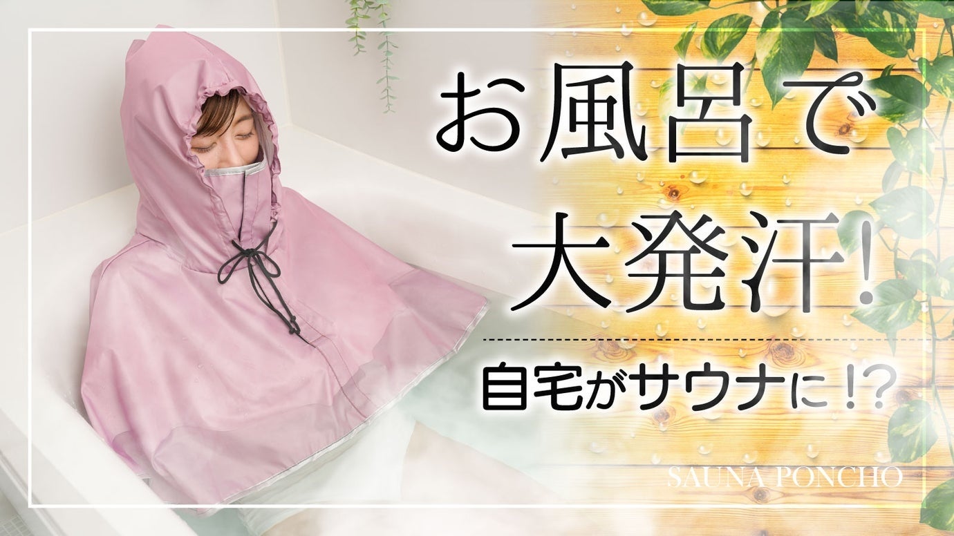 自宅のお風呂がサウナになる！？かぶるだけのサウナポンチョで熱を閉じ込め集中発汗！「お風呂で発汗サウナポンチョ」Makuake（マクアケ）にて先行発売開始！