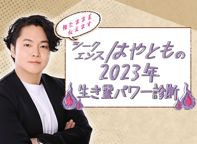 2023年の運勢｜シークエンスはやともが占う2023年あなたの総合運・恋愛運・仕事運。「生き霊パワー診断」でチェック！公式サイトにて一般公開中