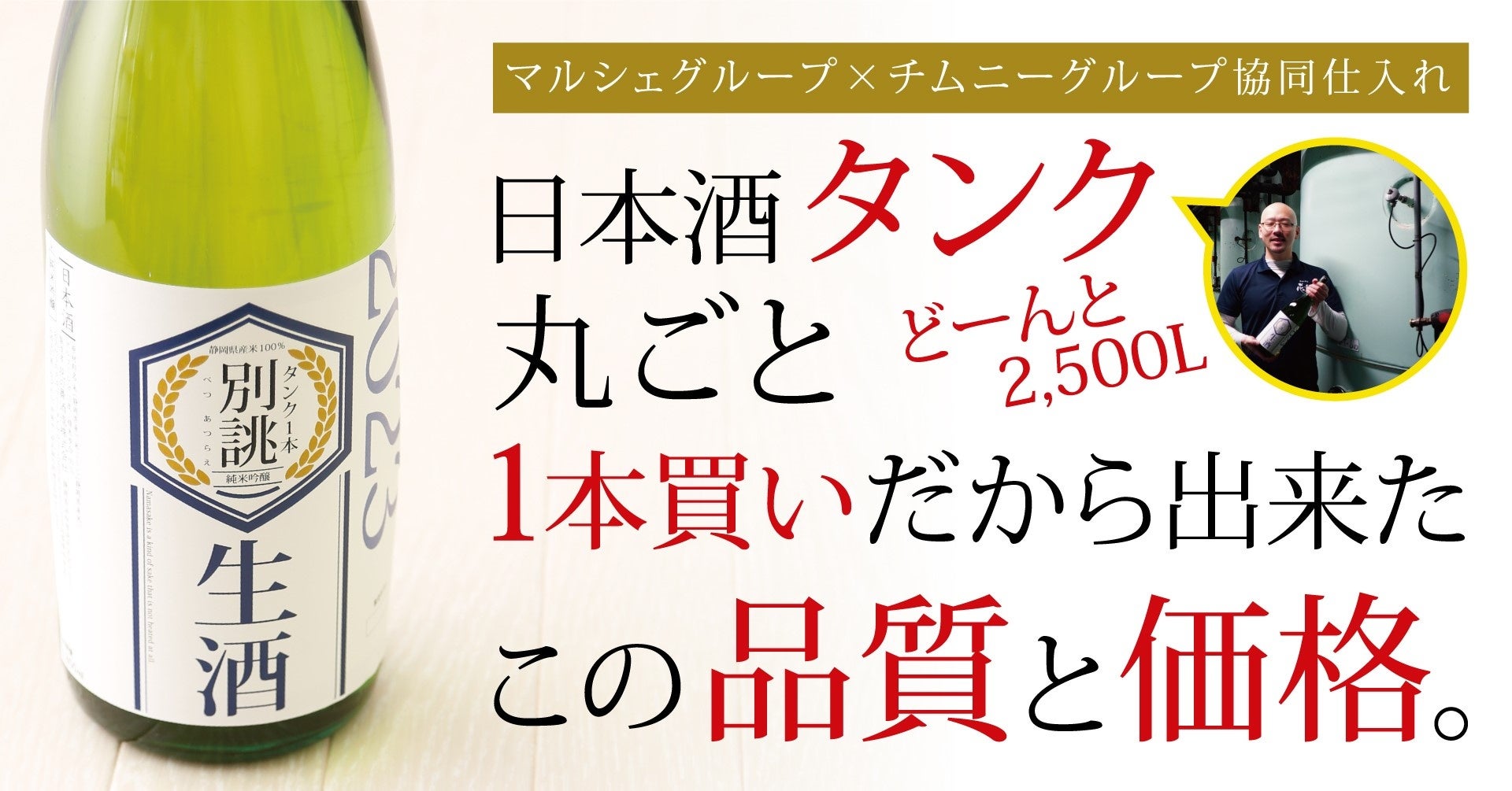 日本酒タンク丸ごとタンク1本買いだから出来た『この品質』と『この価格』。どーんと2,500L！マルシェグループ☓チムニーグループ２社の協同仕入れで実現。