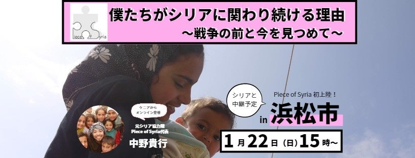 Piece of Syria初となる浜松でのイベント「僕たちがシリアに関わり続ける理由〜戦争の前と今を見つめて〜」を1/22（日）に開催いたします