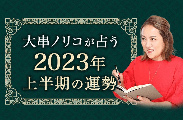 2023年上半期の運勢｜大串ノリコが占う総合運・恋愛運・仕事運・金運。公式サイトにて一般公開中