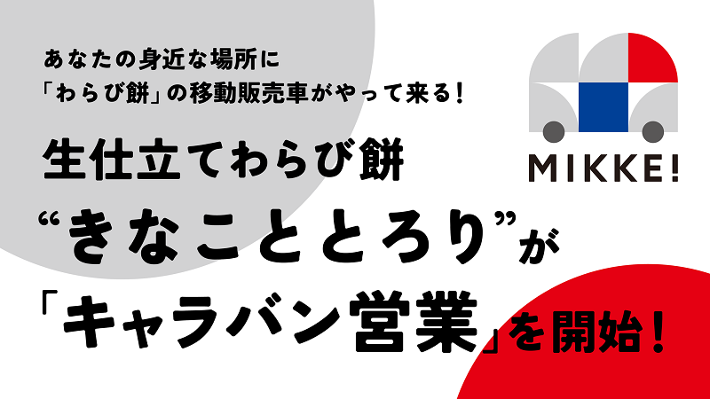 あなたの身近な場所に「わらび餅」の移動販売車がやって来る！生仕立てわらび餅“きなこととろり”が「キャラバン営業」を開始！