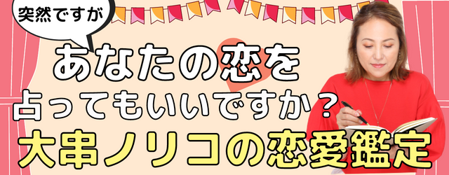 『突然ですが占ってもいいですか？』大串ノリコが占う、あなたの恋愛運。片想いや出会いの悩みに応える「恋愛特集」を開催中