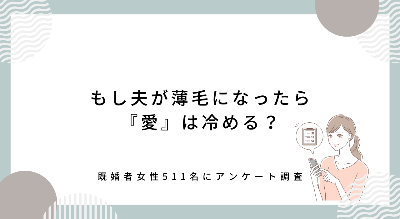 【アンケート調査】既婚者女性511名に聞いた！「もし夫が薄毛になったら冷める？」旦那の髪の毛事情に対する妻の本音