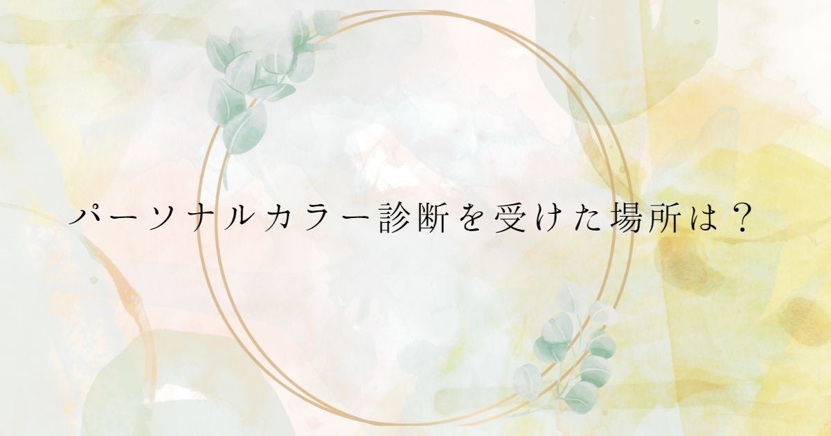 ＜調査結果＞実際にパーソナルカラー診断を受けた場所を選んでください1位『イベント』！