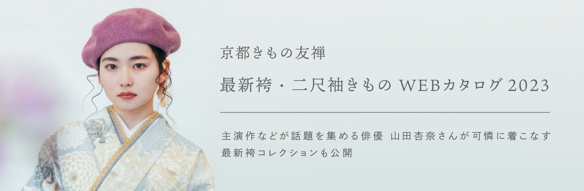 主演作などが話題を集める 女優 山田杏奈さんをはじめ、注目株の秋田汐梨さん・工藤美桜さん・小山璃奈さん・白石まゆみさんが可憐に着こなす　京都きもの友禅「最新二尺袖きもの・袴カタログ2023」公開