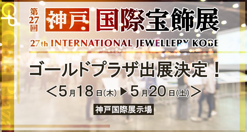 【ゴールドプラザ催事販売】神戸国際宝飾展(IJK)への出店決定