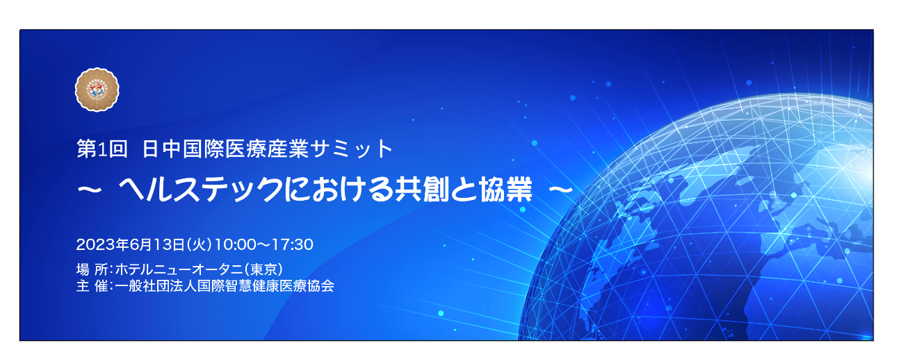 【グローバルオンサイトセミナー】「第1回　日中国際医療産業サミット ～ ヘルステックにおける協創と協業 ～」のご案内（2023/6/13)