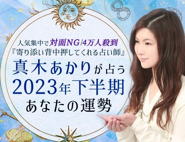 2023年下半期占い｜真木あかりが占う、あなたの運勢。恋愛・仕事・総合運を鑑定。公式占いサイトにて、一般公開中