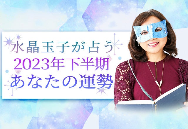 2023年下半期占い｜四柱推命で水晶玉子が占う、あなたの運勢。公式占いサイトにて、一般公開中