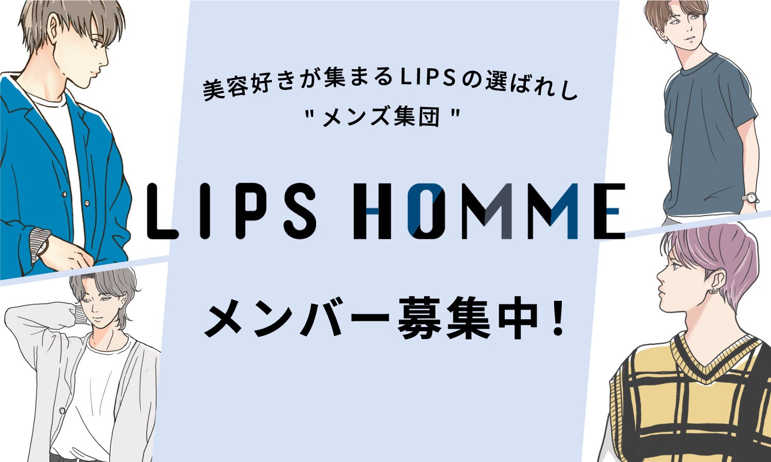 LIPSと一緒にメンズ美容を盛り上げる、選ばれし”メンズ集団”『LIPS HOMME』のメンバーを募集開始！