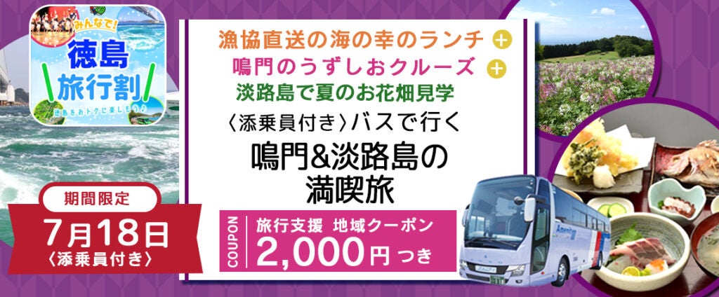 【増席しました】『全国旅行支援割対象商品』7月18日(火) 限定 割引後旅行代金8,800円【徳島県】〈添乗員付き〉 鳴門のうずしおクルーズ＋漁港直送の海鮮定食＋淡路島のお花畑見学バスプラン