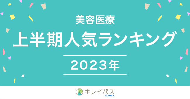 美容医療検索・予約サービス「キレイパス byGMO」が2023年上半期の「美容医療人気ランキング」を発表【GMOビューティー】