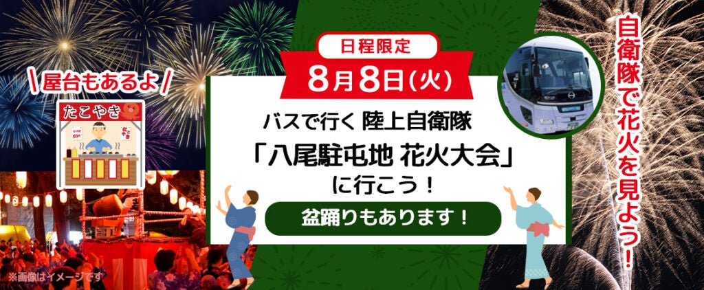 大好評につきバス増席しました。8月8日(火) 限定〈往復バスプラン〉お一人様￥2,980-　４年ぶりの開催！陸上自衛隊 八尾駐屯地 盆踊り&花火大会　皆様自衛隊駐屯地で花火を見よう！！