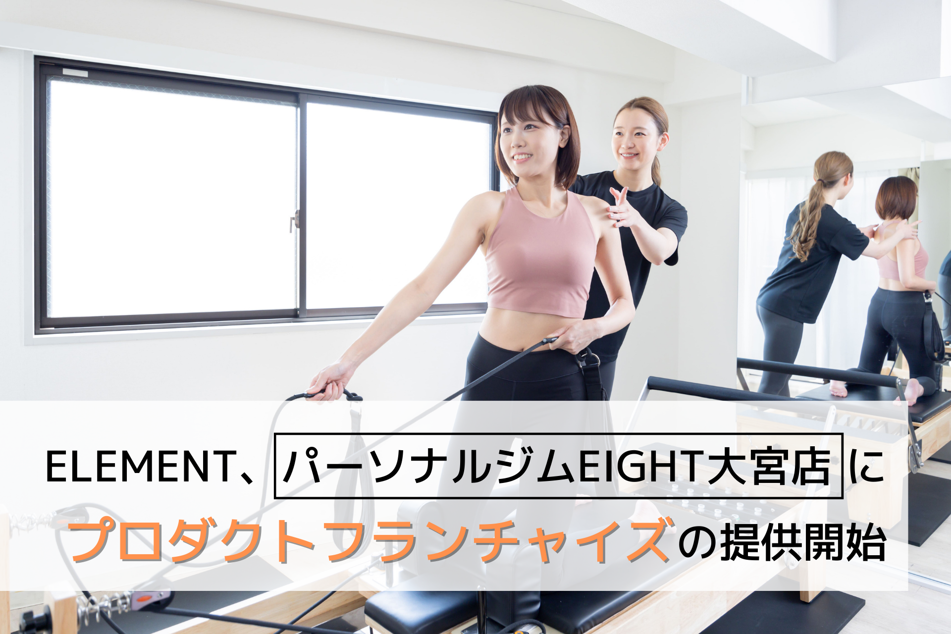 通い放題のマシンピラティスジム「ELEMENT」、パーソナルジムEIGHT大宮店にプロダクトフランチャイズの提供開始