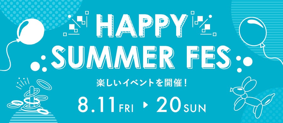 【8/11〜8/20まで】夏休みの思い出づくりにもおすすめ。お盆期間に、家族で楽しめるイベント「HAPPY SUMMER FES」を開催！