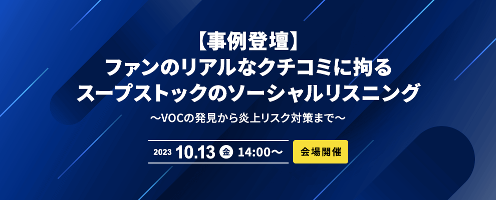 【事例登壇・会場開催】ファンのリアルなクチコミに拘るスープストックのソーシャルリスニング 〜VOCの発見から炎上リスク対策まで～