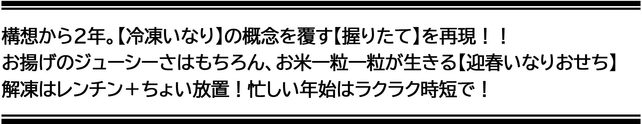 構想から２年。【冷凍いなり】の概念を覆す【握りたて】を再現！！お揚げのジューシーさはもちろん、お米一粒一粒が生きる【迎春いなり】。