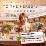 【限定特典】レストランウェディング TO THE HERBS (トゥ・ザ・ハーブズ) がおしゃれな鹿児島花嫁におすすめの3つ理由♡