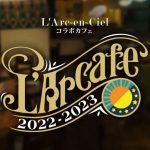 L’Arc～en～Ciel コラボカフェ　なんばパークス「#702 CAFÉ&DINER」にて2023年3月17日～4月9日まで開催！