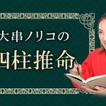 四柱推命｜あなたの性格と才能、2023年下半期の運勢を鑑定。大串ノリコの公式占いサイトにて一般公開中