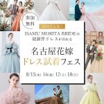 【8/15(木)〜18(日)限定開催】SNSで人気！ISAMU MORITA BRIDEの最新作ドレスが着れる 『名古屋花嫁ドレス試着フェス』in名古屋