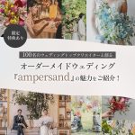 100名のウェディングトップクリエイターと創るオーダーメイドウェディング『ampersand（アンパサンド）』の魅力をご紹介！