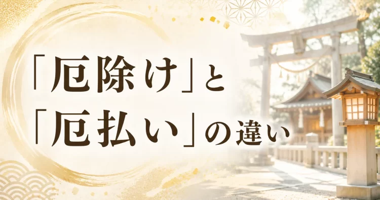 「厄除け」と「厄払い」の違い